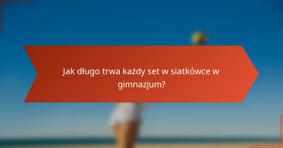 Jak długo trwa każdy set w siatkówce w gimnazjum?