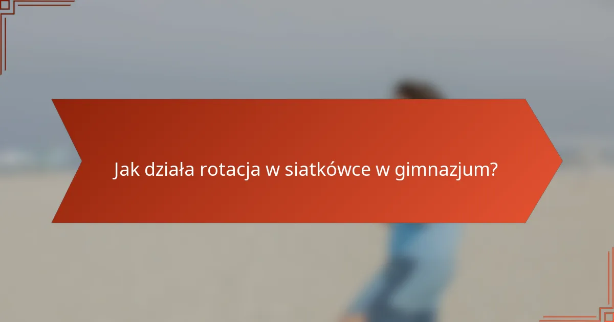 Jak działa rotacja w siatkówce w gimnazjum?