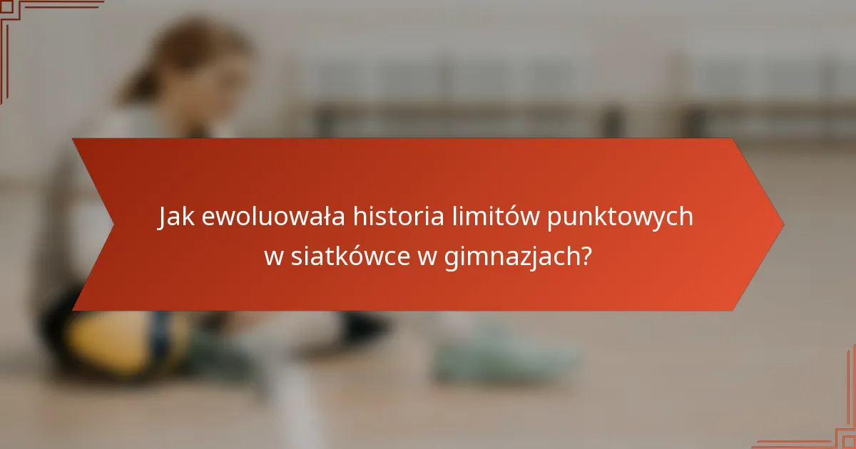 Jak ewoluowała historia limitów punktowych w siatkówce w gimnazjach?