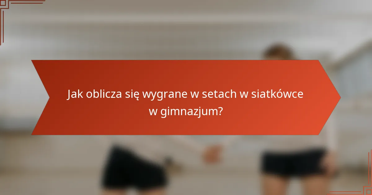 Jak oblicza się wygrane w setach w siatkówce w gimnazjum?