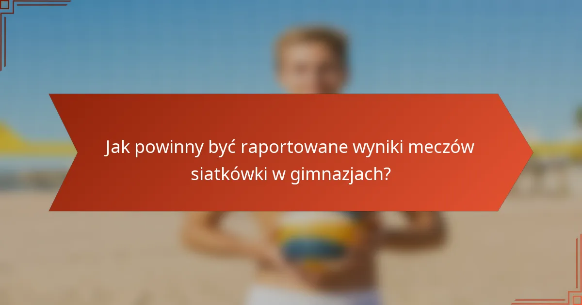 Jak powinny być raportowane wyniki meczów siatkówki w gimnazjach?