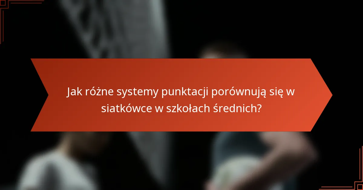 Jak różne systemy punktacji porównują się w siatkówce w szkołach średnich?