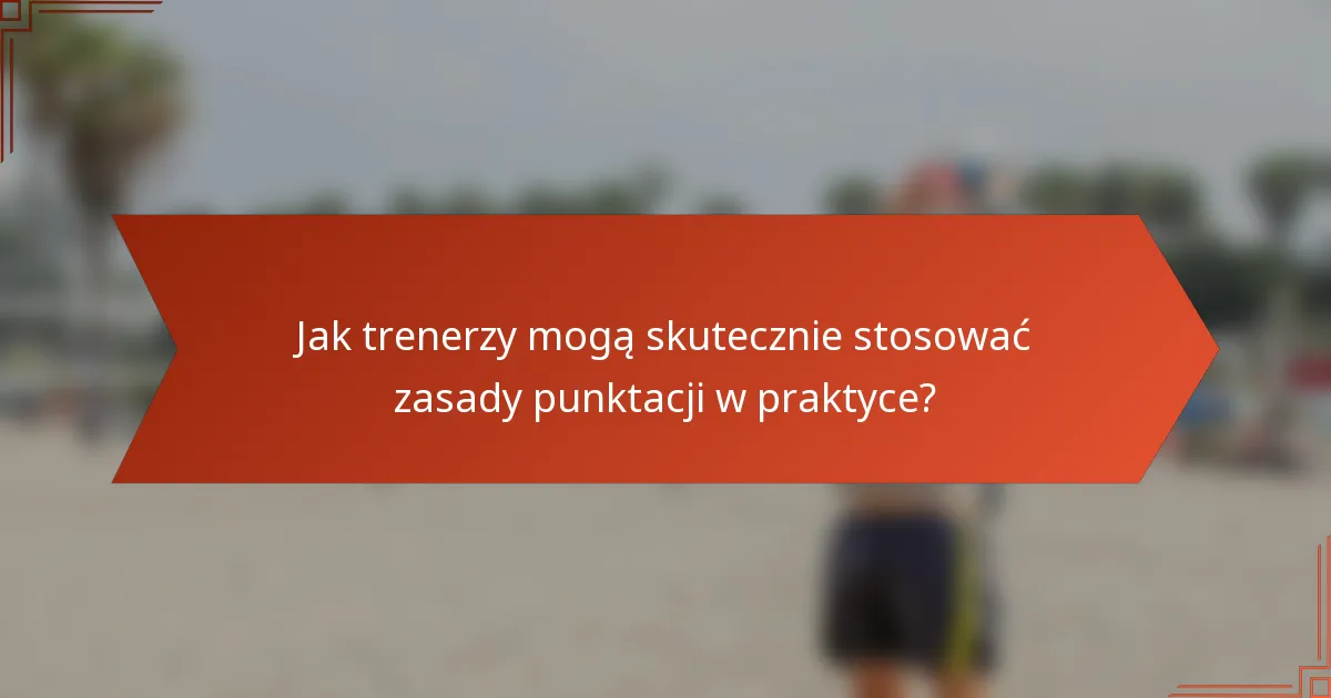 Jak trenerzy mogą skutecznie stosować zasady punktacji w praktyce?