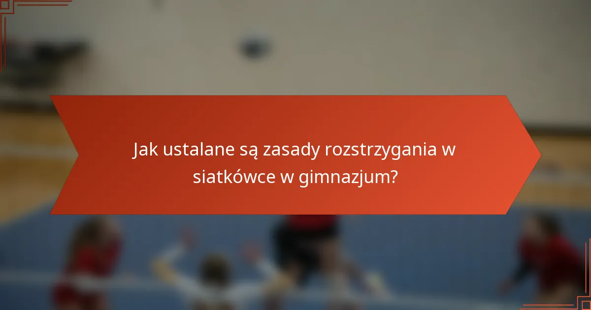 Jak ustalane są zasady rozstrzygania w siatkówce w gimnazjum?