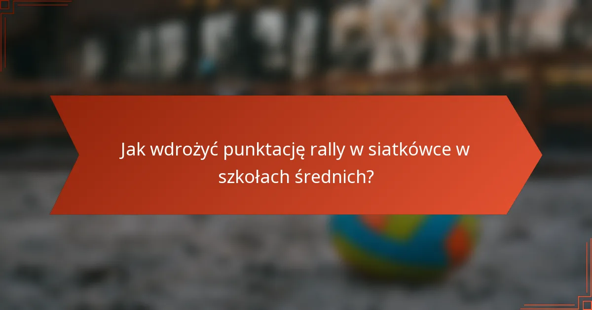 Jak wdrożyć punktację rally w siatkówce w szkołach średnich?