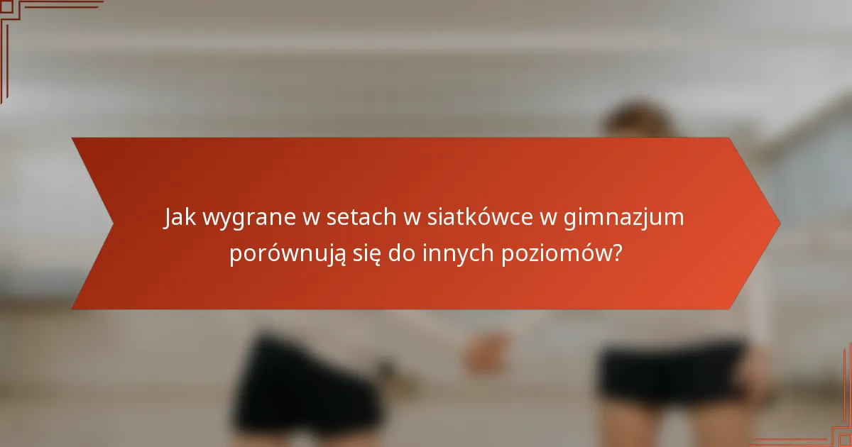 Jak wygrane w setach w siatkówce w gimnazjum porównują się do innych poziomów?