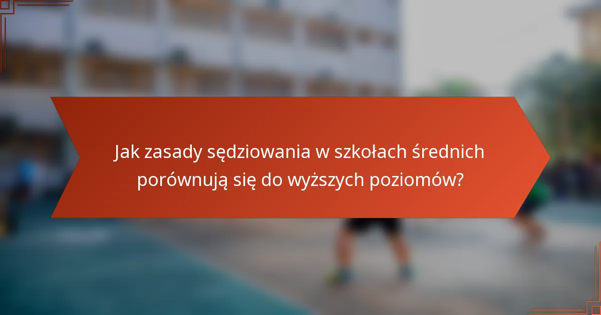 Jak zasady sędziowania w szkołach średnich porównują się do wyższych poziomów?