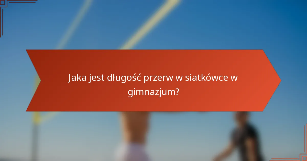 Jaka jest długość przerw w siatkówce w gimnazjum?