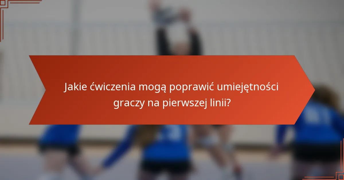 Jakie ćwiczenia mogą poprawić umiejętności graczy na pierwszej linii?