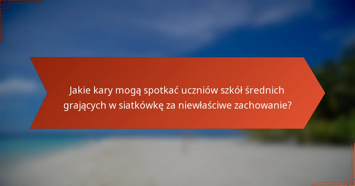Jakie kary mogą spotkać uczniów szkół średnich grających w siatkówkę za niewłaściwe zachowanie?