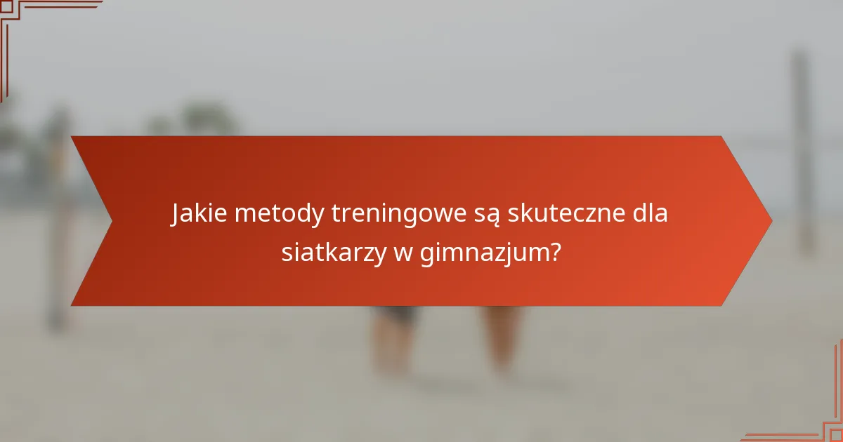 Jakie metody treningowe są skuteczne dla siatkarzy w gimnazjum?