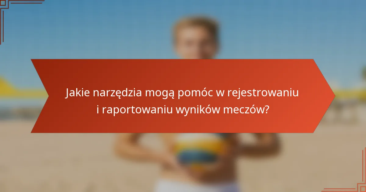Jakie narzędzia mogą pomóc w rejestrowaniu i raportowaniu wyników meczów?