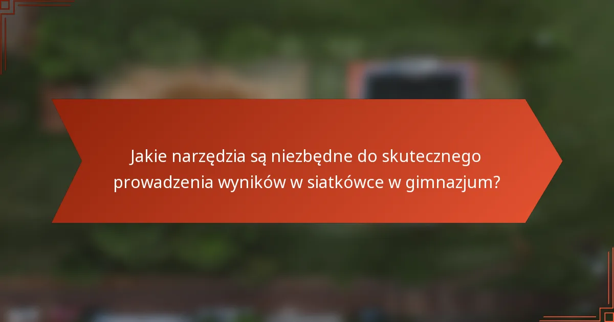 Jakie narzędzia są niezbędne do skutecznego prowadzenia wyników w siatkówce w gimnazjum?