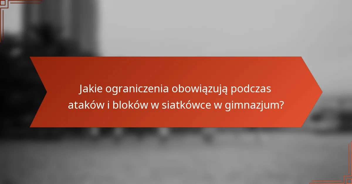 Jakie ograniczenia obowiązują podczas ataków i bloków w siatkówce w gimnazjum?