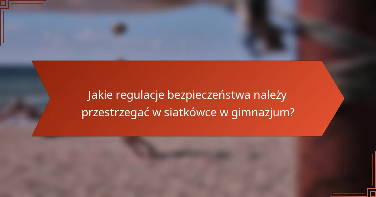 Jakie regulacje bezpieczeństwa należy przestrzegać w siatkówce w gimnazjum?