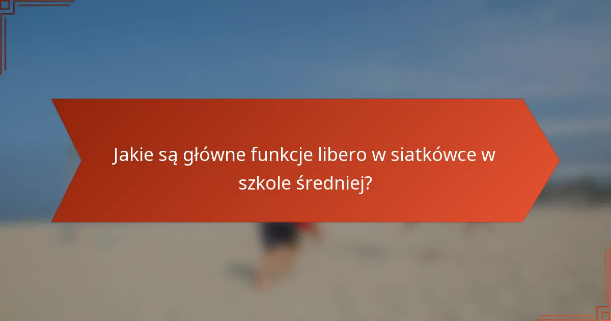 Jakie są główne funkcje libero w siatkówce w szkole średniej?