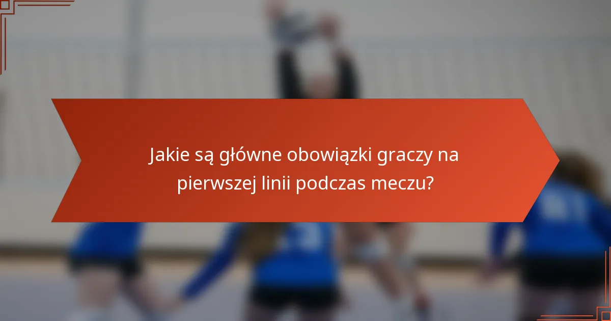 Jakie są główne obowiązki graczy na pierwszej linii podczas meczu?