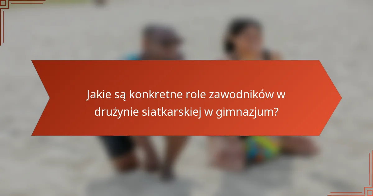 Jakie są konkretne role zawodników w drużynie siatkarskiej w gimnazjum?