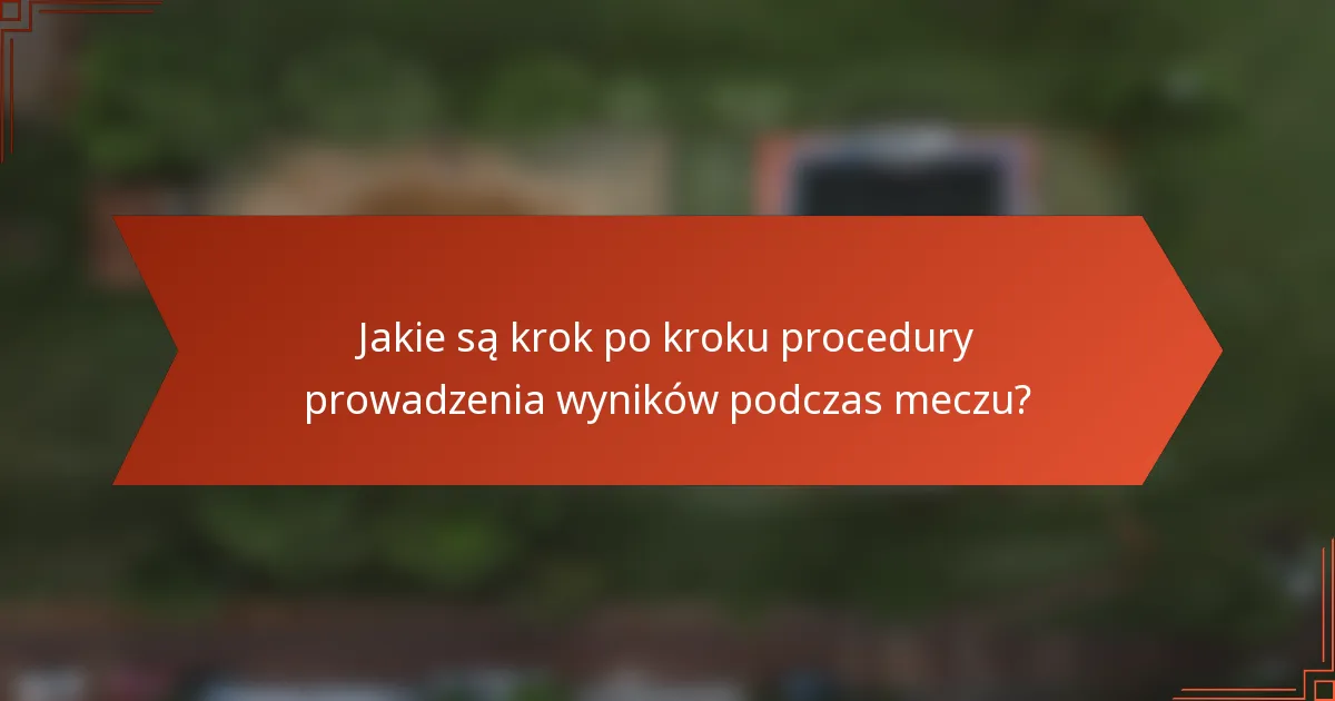 Jakie są krok po kroku procedury prowadzenia wyników podczas meczu?