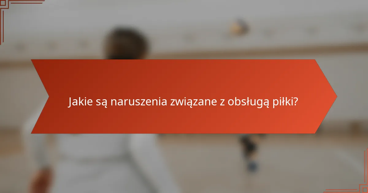Jakie są naruszenia związane z obsługą piłki?