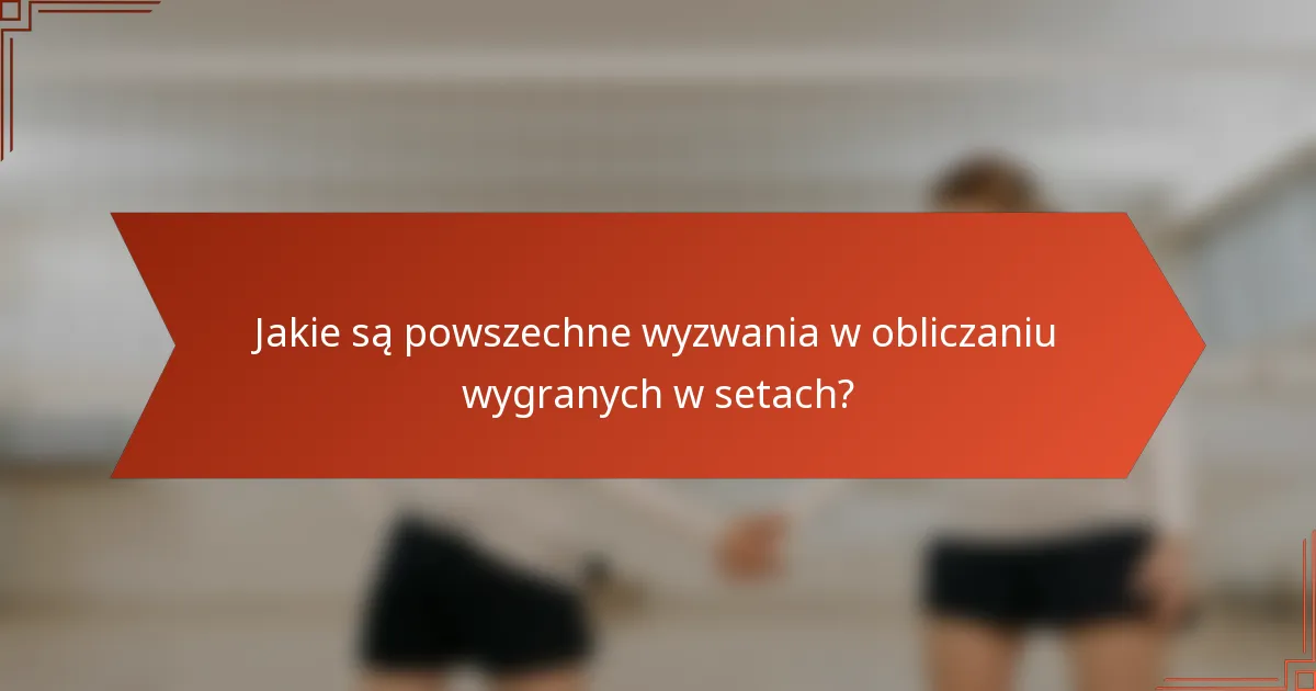 Jakie są powszechne wyzwania w obliczaniu wygranych w setach?
