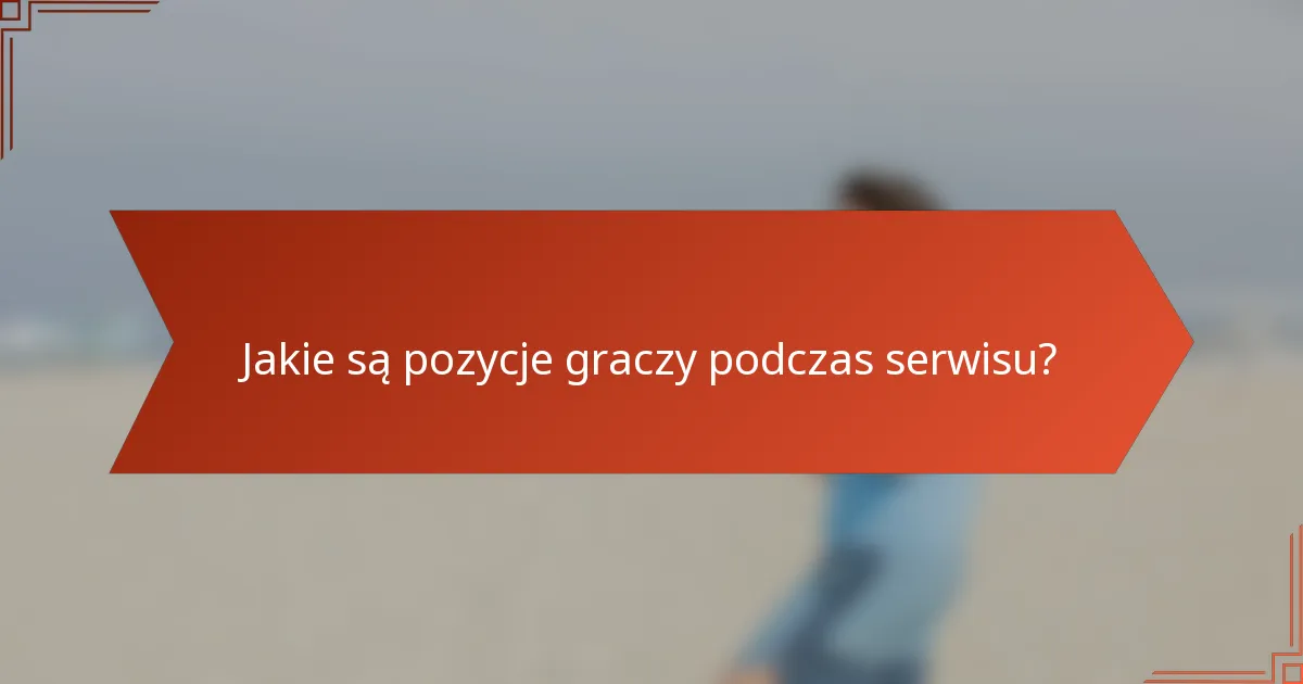 Jakie są pozycje graczy podczas serwisu?