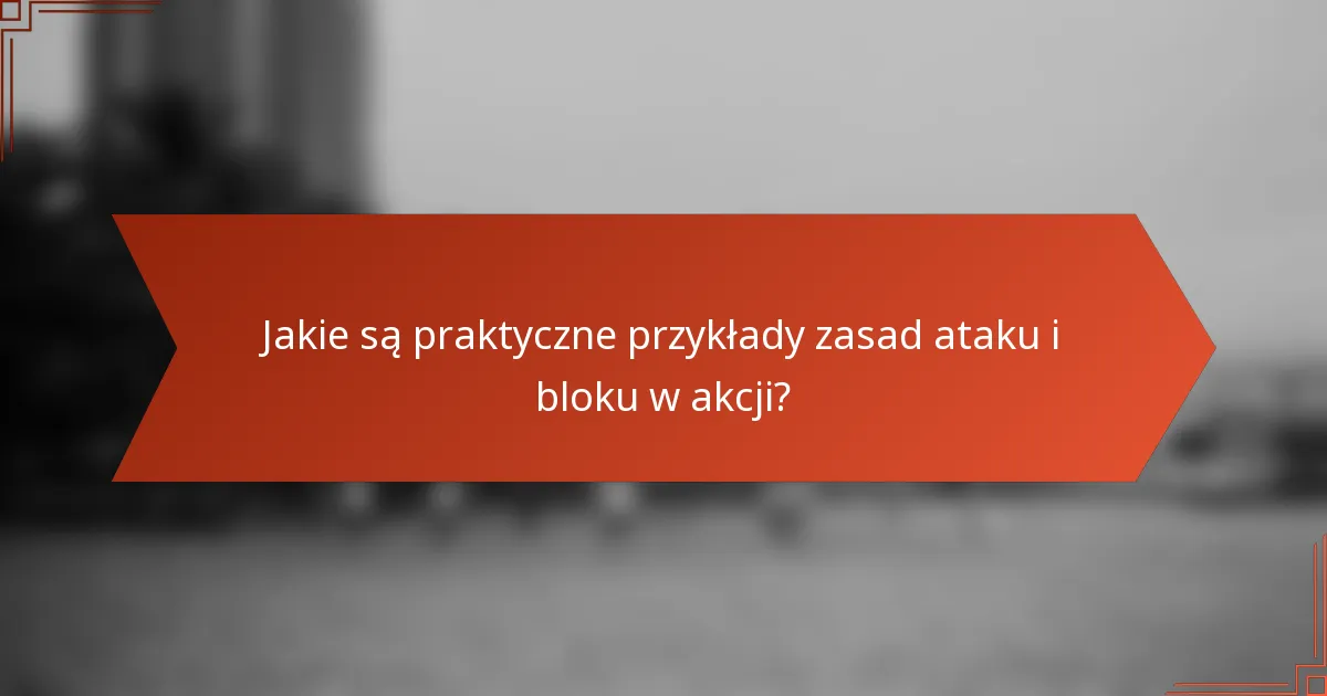 Jakie są praktyczne przykłady zasad ataku i bloku w akcji?