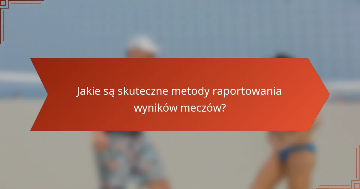 Jakie są skuteczne metody raportowania wyników meczów?