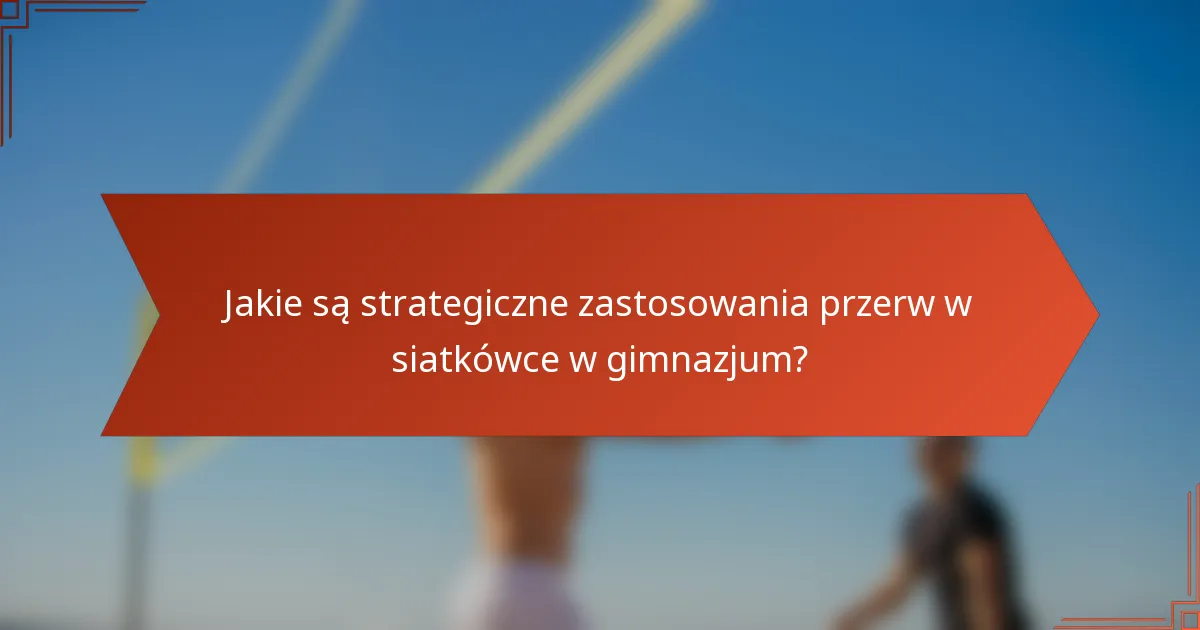 Jakie są strategiczne zastosowania przerw w siatkówce w gimnazjum?