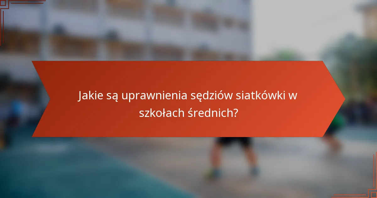 Jakie są uprawnienia sędziów siatkówki w szkołach średnich?