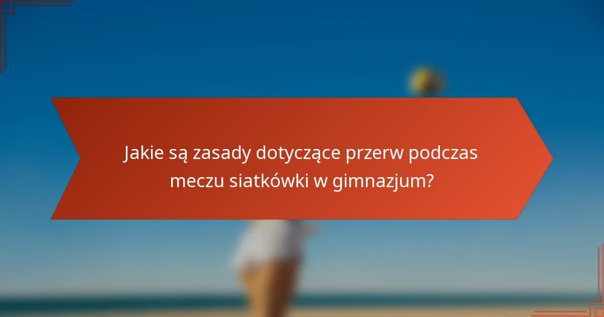 Jakie są zasady dotyczące przerw podczas meczu siatkówki w gimnazjum?