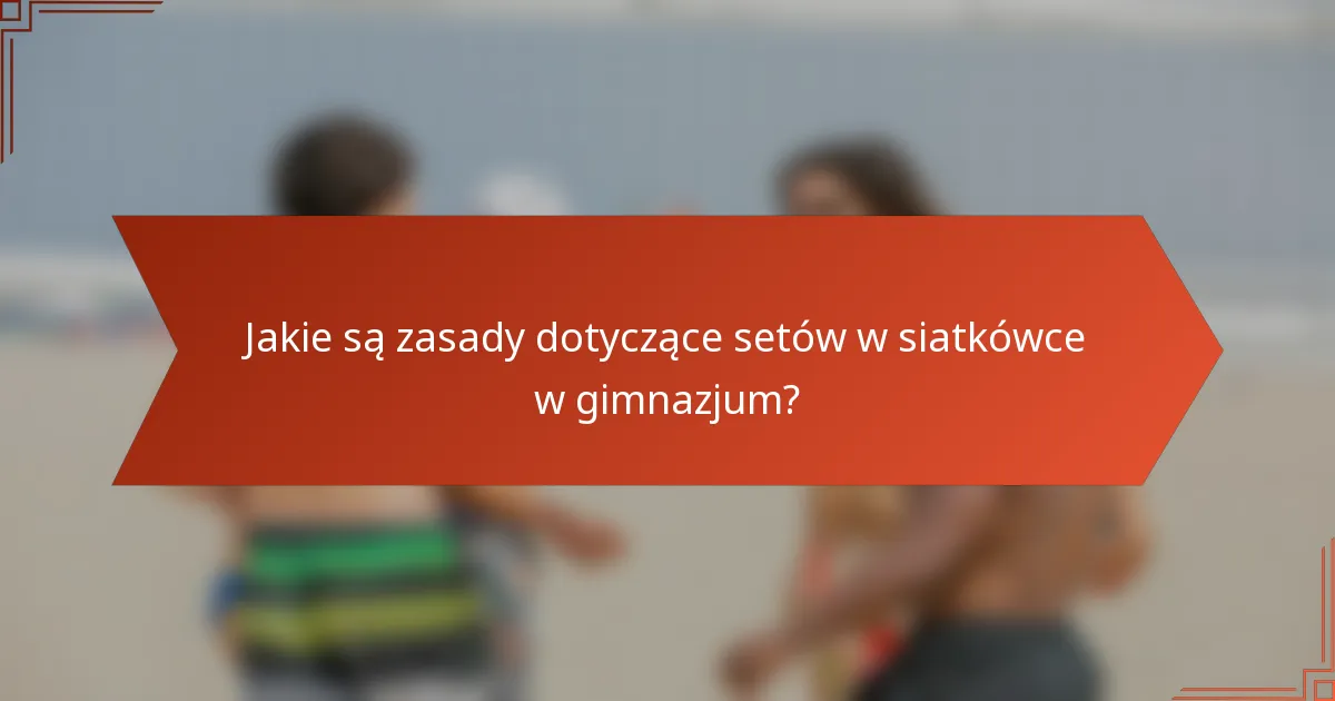 Jakie są zasady dotyczące setów w siatkówce w gimnazjum?