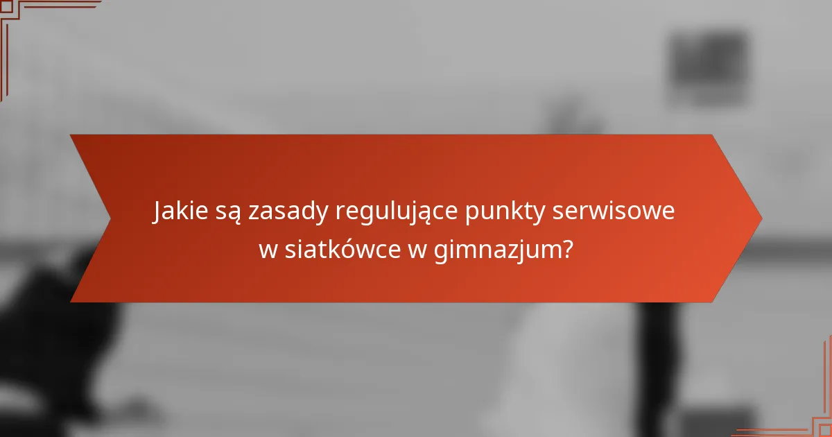 Jakie są zasady regulujące punkty serwisowe w siatkówce w gimnazjum?