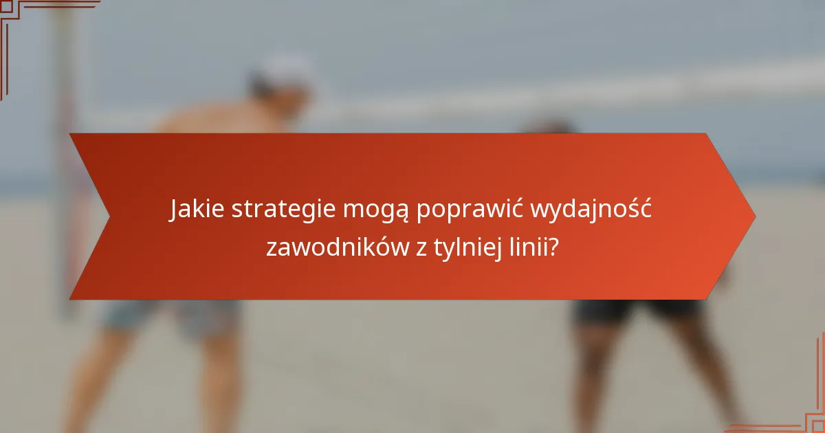 Jakie strategie mogą poprawić wydajność zawodników z tylniej linii?