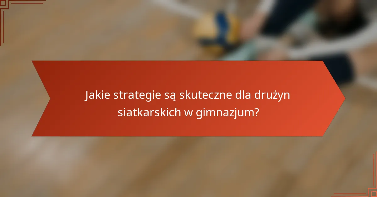 Jakie strategie są skuteczne dla drużyn siatkarskich w gimnazjum?