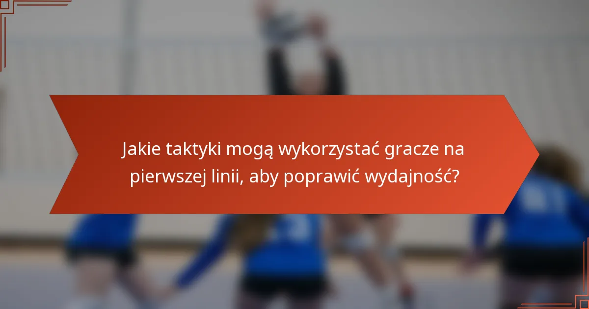 Jakie taktyki mogą wykorzystać gracze na pierwszej linii, aby poprawić wydajność?
