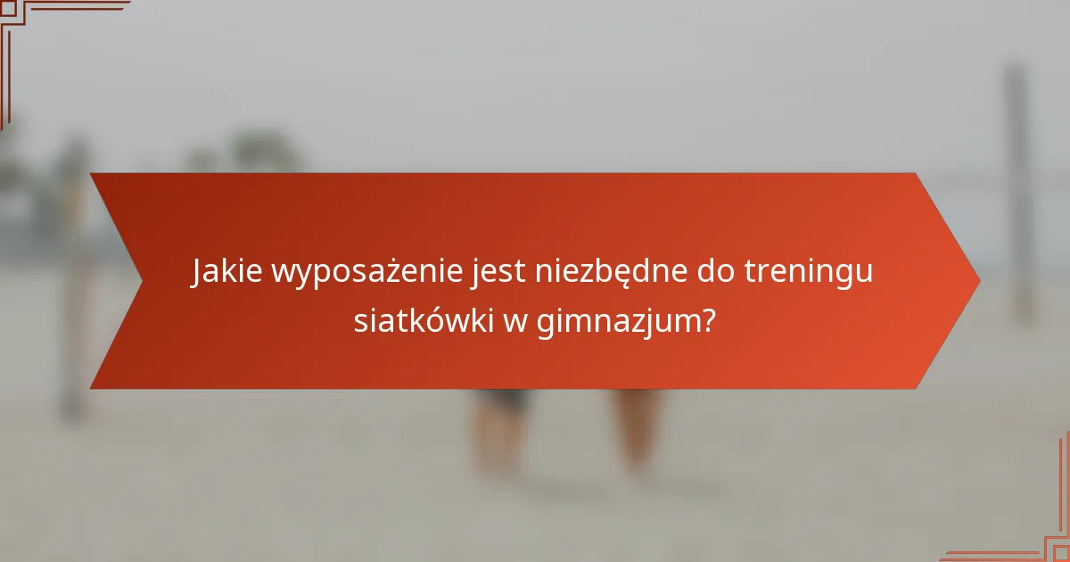 Jakie wyposażenie jest niezbędne do treningu siatkówki w gimnazjum?