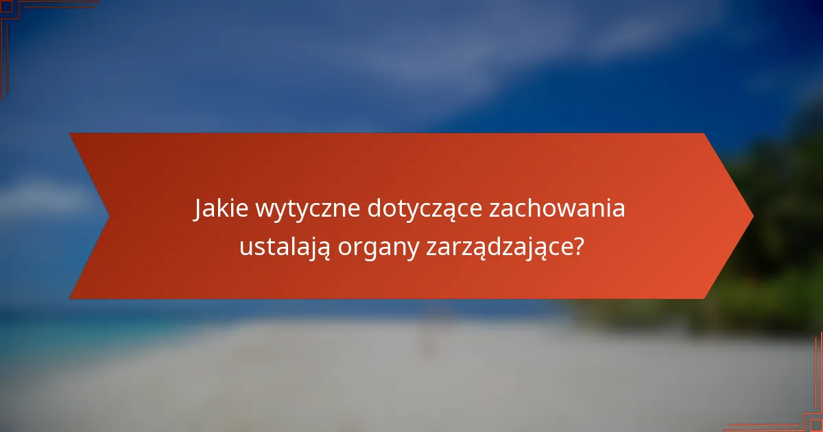 Jakie wytyczne dotyczące zachowania ustalają organy zarządzające?